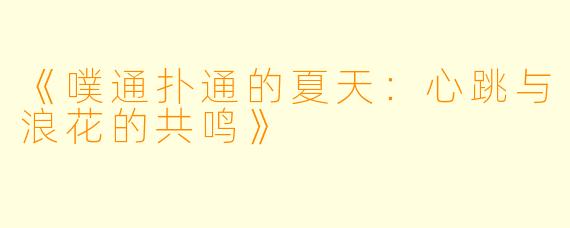 《噗通扑通的夏天：心跳与浪花的共鸣》