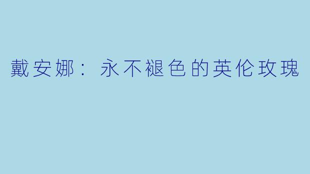 戴安娜：永不褪色的英伦玫瑰