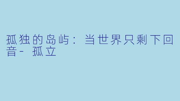 孤独的岛屿:当世界只剩下回音