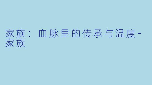 家族：血脉里的传承与温度-家族