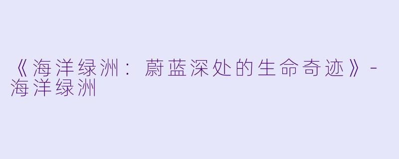 《海洋绿洲：蔚蓝深处的生命奇迹》-海洋绿洲