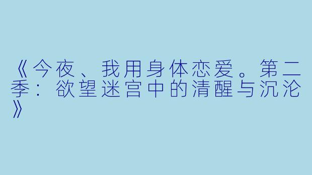 《今夜、我用身体恋爱。第二季：欲望迷宫中的清醒与沉沦》