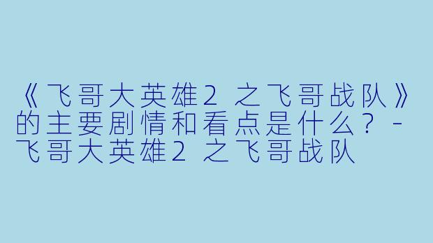 《飞哥大英雄2之飞哥战队》的主要剧情和看点是什么?