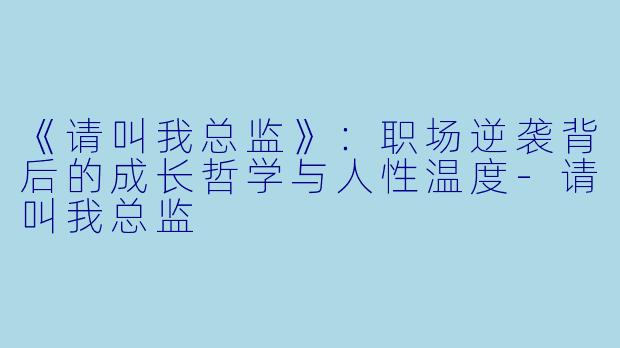 《请叫我总监》:职场逆袭背后的成长哲学与人性温度