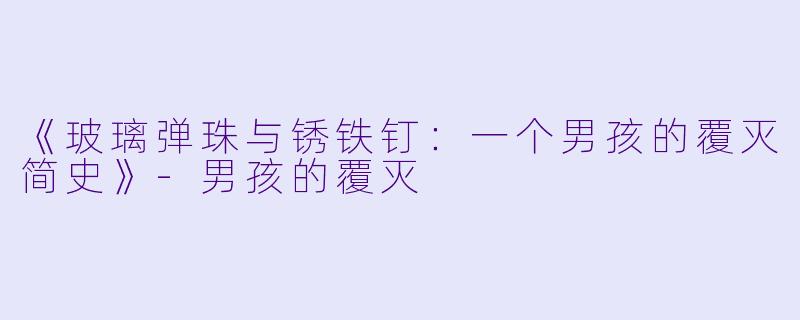 《玻璃弹珠与锈铁钉：一个男孩的覆灭简史》-男孩的覆灭