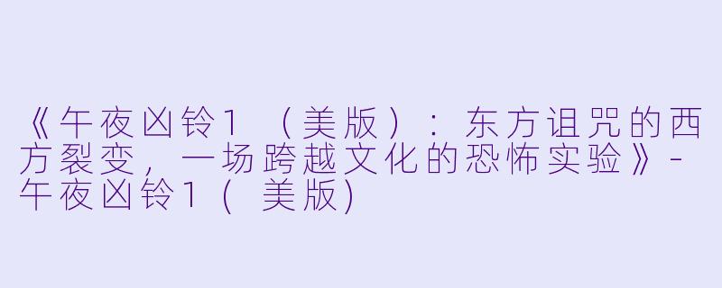 《午夜凶铃1（美版）：东方诅咒的西方裂变，一场跨越文化的恐怖实验》-午夜凶铃1(美版)