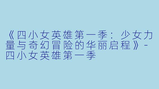 《四小女英雄第一季：少女力量与奇幻冒险的华丽启程》-四小女英雄第一季