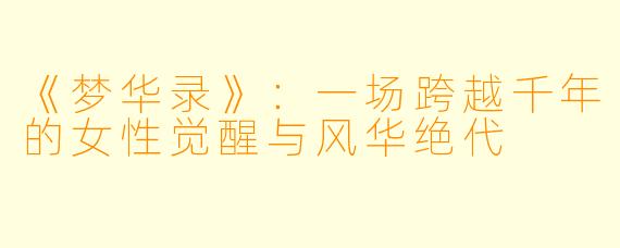 《梦华录》：一场跨越千年的女性觉醒与风华绝代