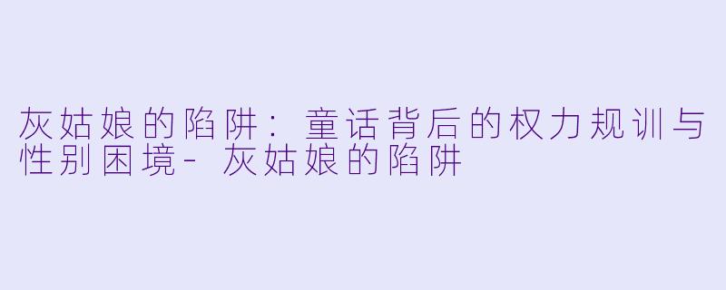 灰姑娘的陷阱：童话背后的权力规训与性别困境-灰姑娘的陷阱