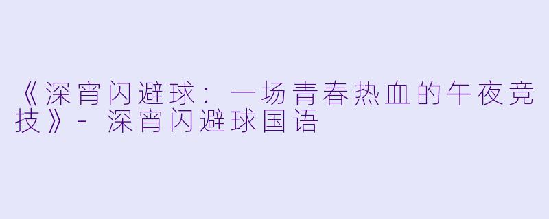 《深宵闪避球:一场青春热血的午夜竞技》