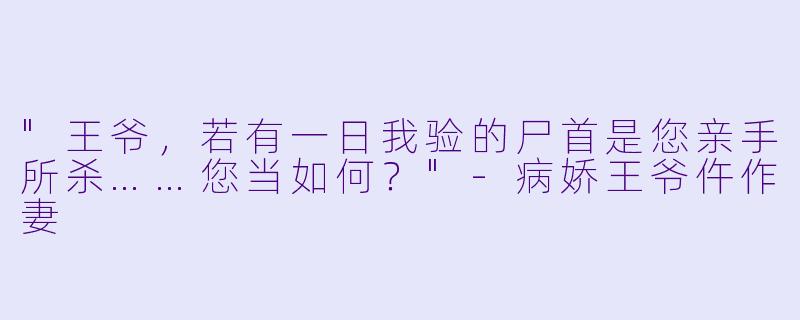 "王爷，若有一日我验的尸首是您亲手所杀……您当如何？"