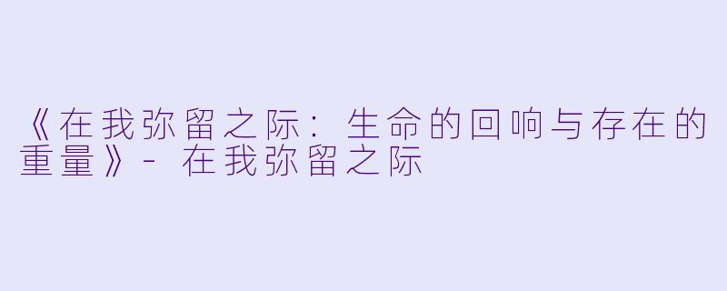 《在我弥留之际:生命的回响与存在的重量》