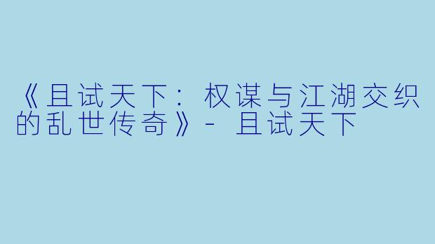 《且试天下：权谋与江湖交织的乱世传奇》-且试天下