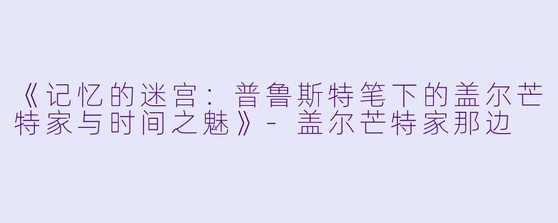 《记忆的迷宫：普鲁斯特笔下的盖尔芒特家与时间之魅》-盖尔芒特家那边
