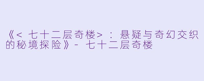 《<七十二层奇楼>：悬疑与奇幻交织的秘境探险》-七十二层奇楼