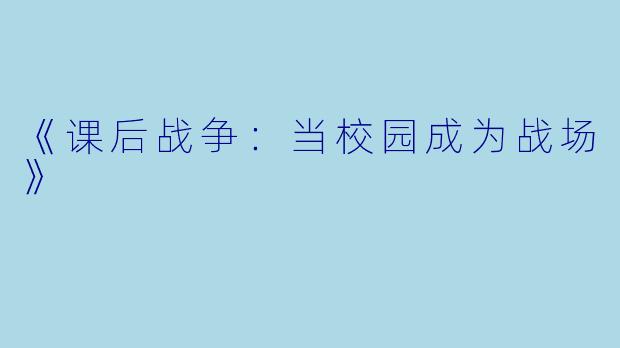 《课后战争：当校园成为战场》