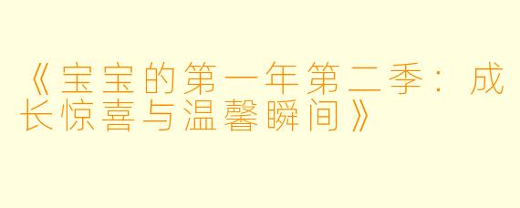 《宝宝的第一年第二季：成长惊喜与温馨瞬间》