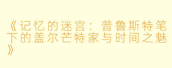 《记忆的迷宫：普鲁斯特笔下的盖尔芒特家与时间之魅》