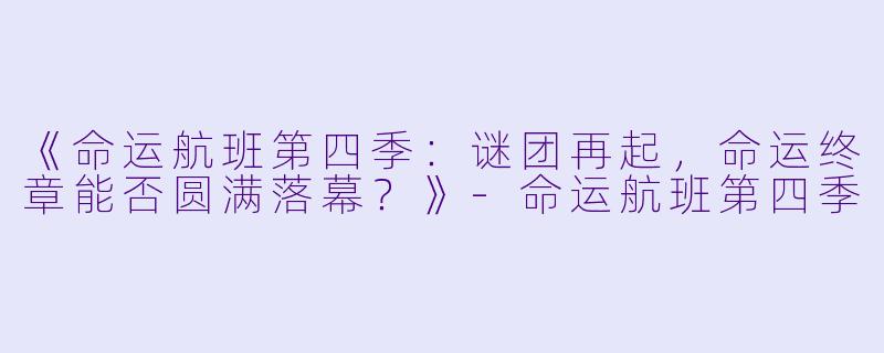 《命运航班第四季：谜团再起，命运终章能否圆满落幕？》-命运航班第四季