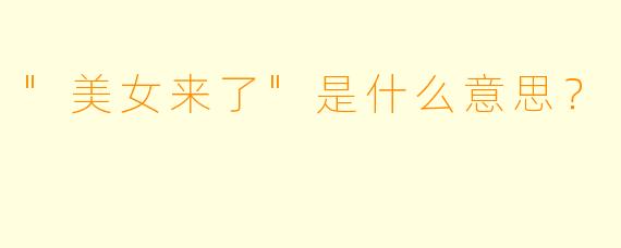 "美女来了"是什么意思?