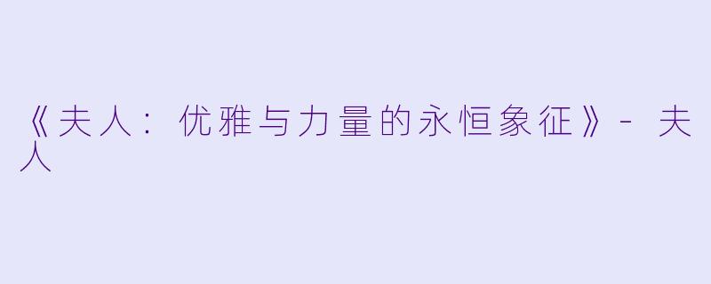 《夫人：优雅与力量的永恒象征》-夫人