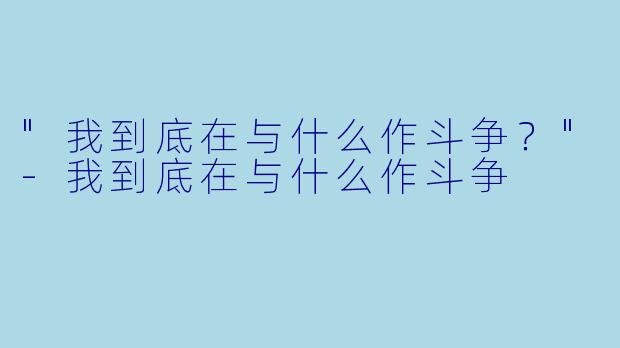 "我到底在与什么作斗争？"