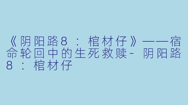 《阴阳路8:棺材仔》——宿命轮回中的生死救赎