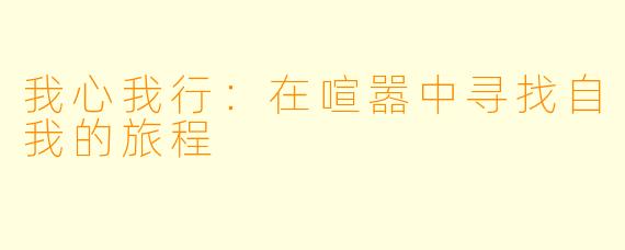 我心我行：在喧嚣中寻找自我的旅程