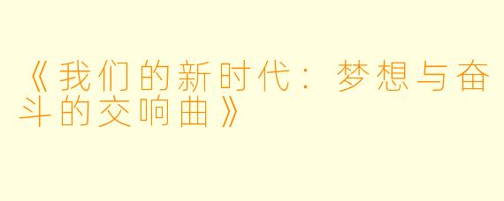 《我们的新时代:梦想与奋斗的交响曲》