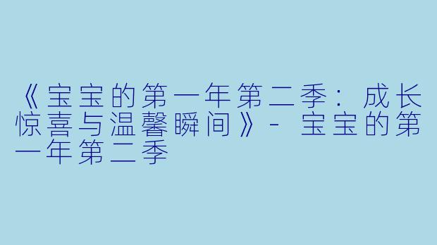 《宝宝的第一年第二季：成长惊喜与温馨瞬间》-宝宝的第一年第二季