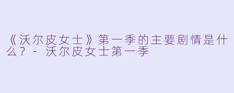 《沃尔皮女士》第一季的主要剧情是什么?