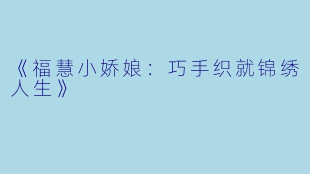 《福慧小娇娘：巧手织就锦绣人生》