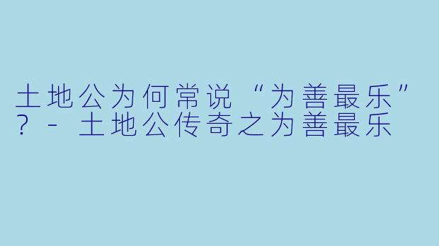 土地公为何常说“为善最乐”?