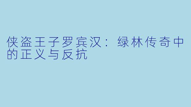 侠盗王子罗宾汉：绿林传奇中的正义与反抗