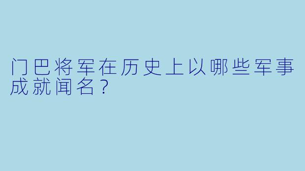 门巴将军在历史上以哪些军事成就闻名?