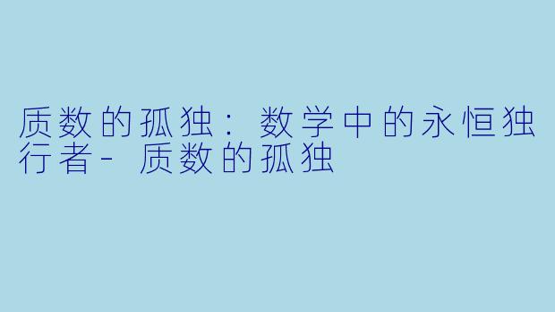 质数的孤独：数学中的永恒独行者-质数的孤独