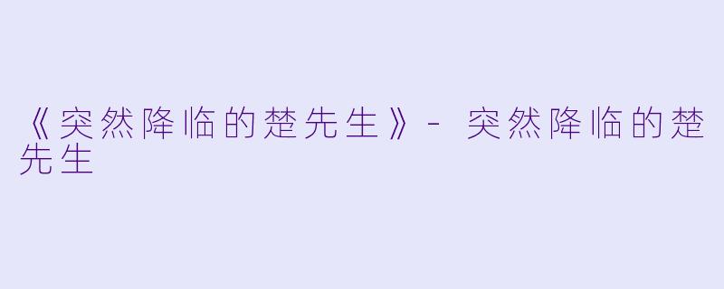 《突然降临的楚先生》-突然降临的楚先生