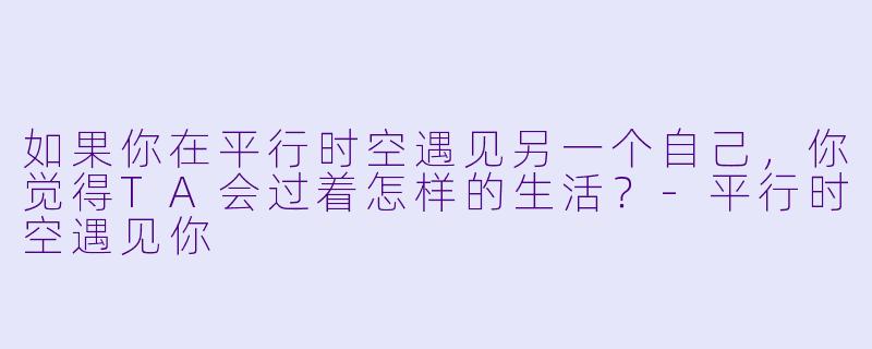 如果你在平行时空遇见另一个自己,你觉得TA会过着怎样的生活?