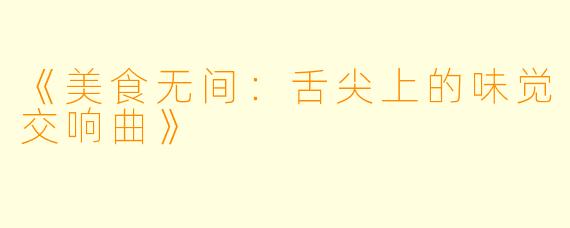《美食无间:舌尖上的味觉交响曲》
