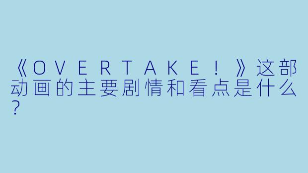 《OVERTAKE!》这部动画的主要剧情和看点是什么?