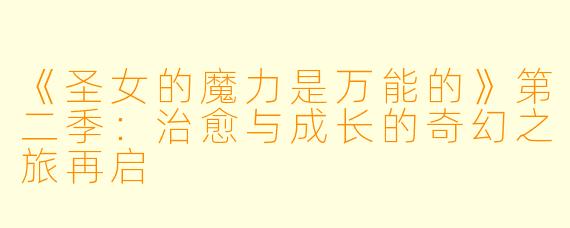 《圣女的魔力是万能的》第二季:治愈与成长的奇幻之旅再启
