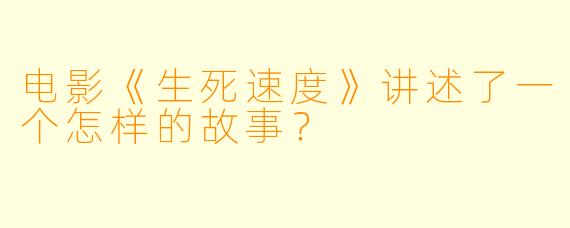 电影《生死速度》讲述了一个怎样的故事？