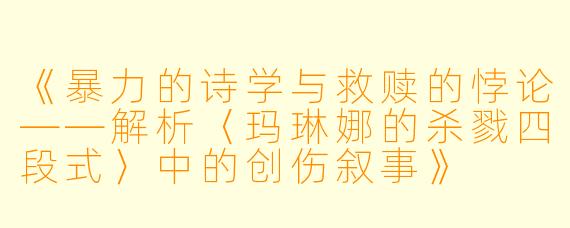 《暴力的诗学与救赎的悖论——解析〈玛琳娜的杀戮四段式〉中的创伤叙事》