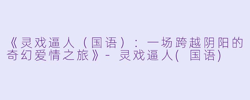 《灵戏逼人(国语):一场跨越阴阳的奇幻爱情之旅》