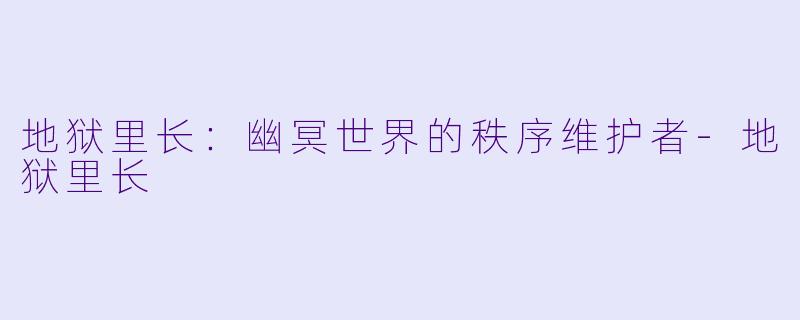 地狱里长:幽冥世界的秩序维护者