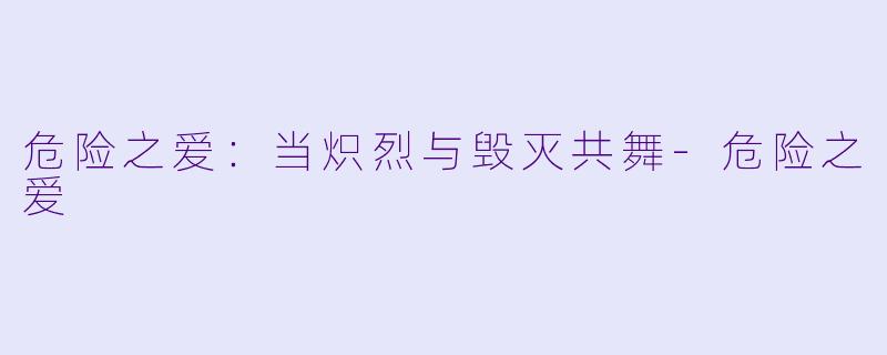 危险之爱：当炽烈与毁灭共舞-危险之爱