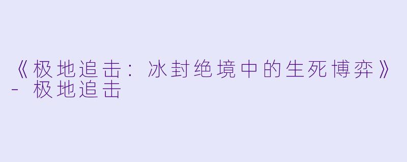 《极地追击：冰封绝境中的生死博弈》-极地追击