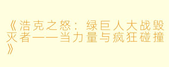 《浩克之怒：绿巨人大战毁灭者——当力量与疯狂碰撞》