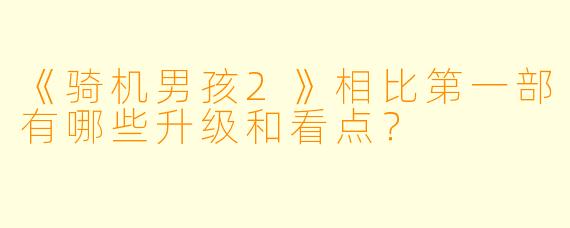 《骑机男孩2》相比第一部有哪些升级和看点？