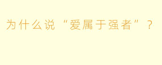 为什么说“爱属于强者”？
